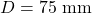 D = 75\ \text{mm}