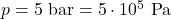 p = 5\ \text{bar} = 5\cdot 10^{5}\ \text{Pa}