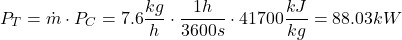 \[ P_T = \dot m \cdot P_C = 7.6 \frac{kg}{h} \cdot \frac{1h}{3600s} \cdot 41700 \frac{kJ}{kg} = 88.03 kW \]