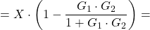 \[ =X \cdot \left({1-\frac{G_1 \cdot G_2}{1+G_1 \cdot G_2} \right) = \]