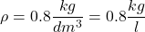 \[ \rho = 0.8 \frac{kg}{dm^3} = 0.8 \frac{kg}{l} \]