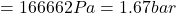 \[ = 166662Pa = 1.67 bar\]