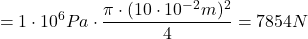\[= 1 \cdot 10^6 Pa \cdot \frac{\pi \cdot (10 \cdot 10^{-2}m)^2}{4} = 7854 N \]