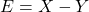 E=X-Y