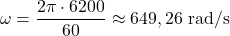 \[\omega = \frac{2\pi \cdot 6200}{60} \approx 649,26 \text{ rad/s}\]